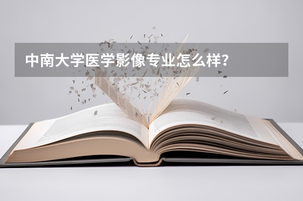 中南大学医学影像专业怎么样？