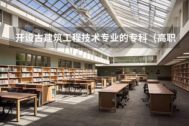 开设古建筑工程技术专业的专科（高职）类大学有哪些