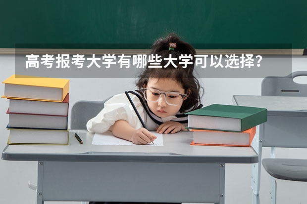 高考报考大学有哪些大学可以选择？