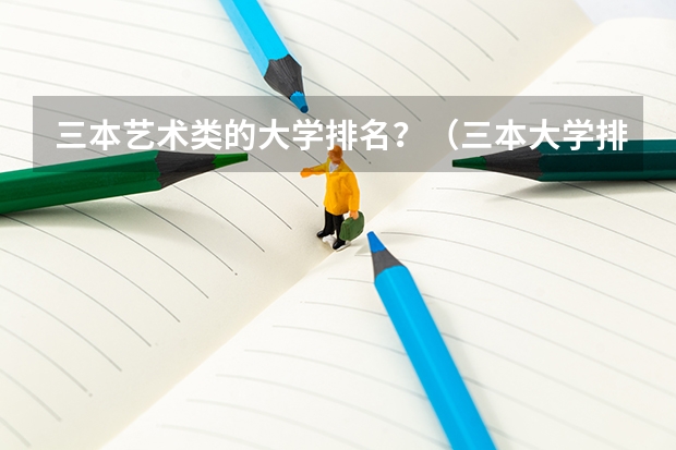 三本艺术类的大学排名？（三本大学排名基本信息）