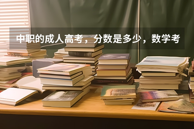 中职的成人高考，分数是多少，数学考多少，语文，英语各考多少分总分才刚好及格