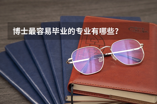 博士最容易毕业的专业有哪些？