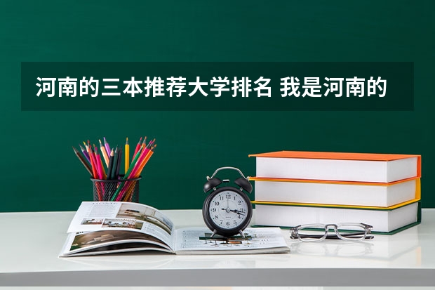 河南的三本推荐大学排名 我是河南的，460能不能上西安欧亚的三本？