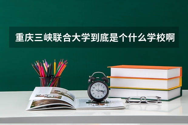 重庆三峡联合大学到底是个什么学校啊!