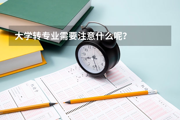 大学转专业需要注意什么呢？