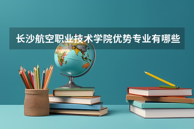 长沙航空职业技术学院优势专业有哪些