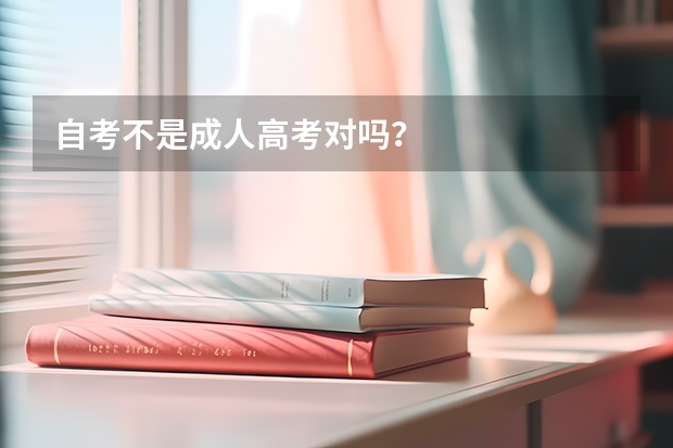 自考不是成人高考对吗？