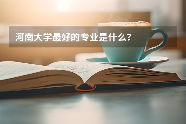 河南大学最好的专业是什么？