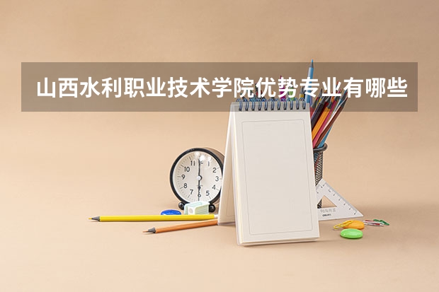 山西水利职业技术学院优势专业有哪些