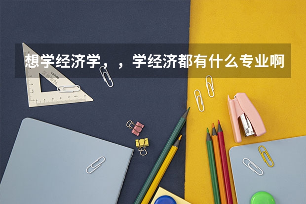 想学经济学，，学经济都有什么专业啊？