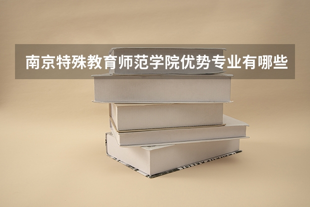 南京特殊教育师范学院优势专业有哪些