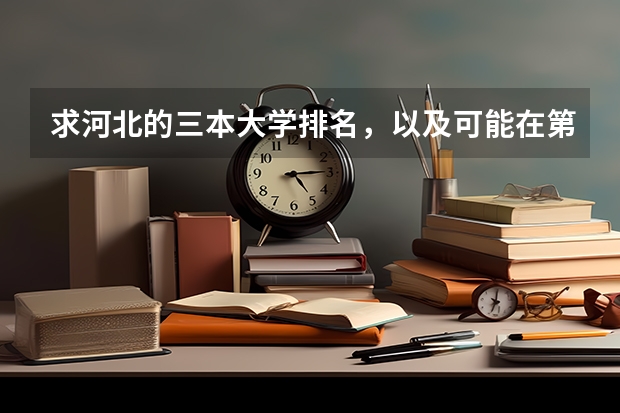 求河北的三本大学排名，以及可能在第二次征集时降分的学校！ 全国最好的三本学校