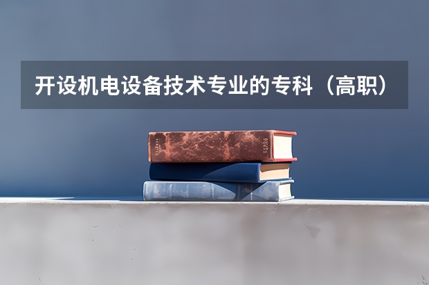开设机电设备技术专业的专科（高职）类大学有哪些