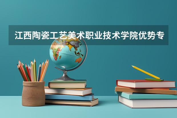 江西陶瓷工艺美术职业技术学院优势专业有哪些