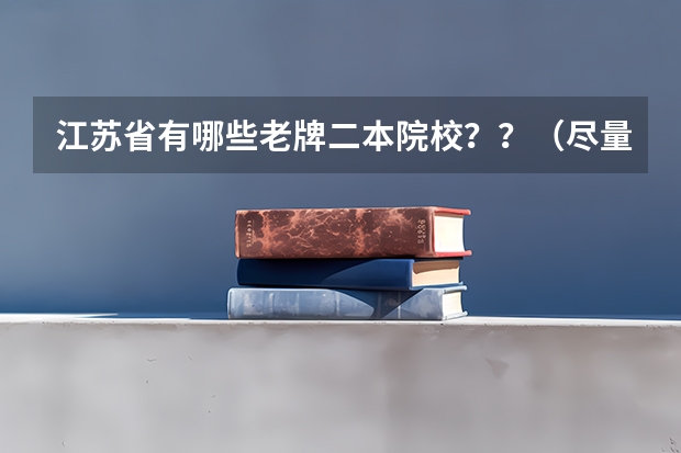 江苏省有哪些老牌二本院校??(尽量详细介绍)