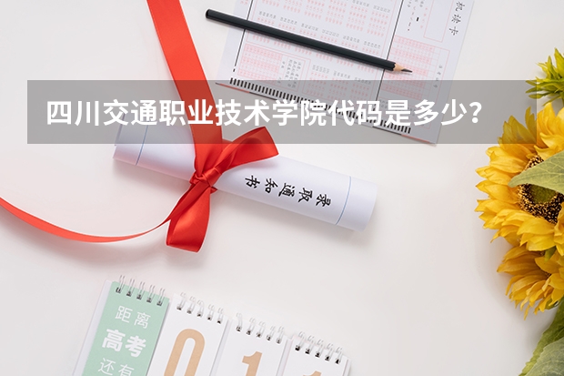 四川交通职业技术学院代码是多少？