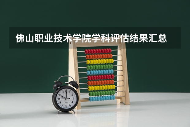 佛山职业技术学院学科评估结果汇总