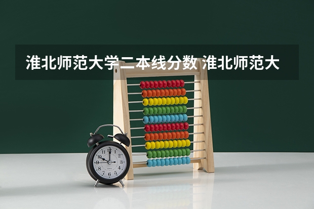 淮北师范大学二本线分数 淮北师范大学是一本还是二本