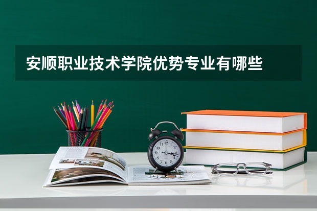 安顺职业技术学院优势专业有哪些