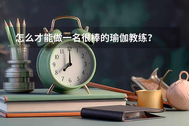 怎么才能做一名很棒的瑜伽教练？