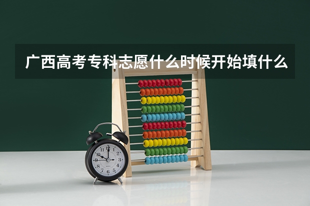 广西高考专科志愿什么时候开始填什么时候截止？