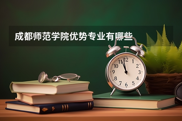 成都师范学院优势专业有哪些