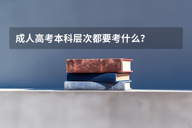 成人高考本科层次都要考什么？