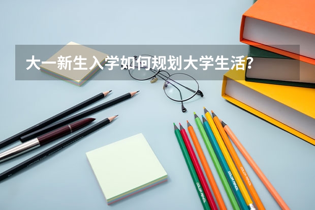 大一新生入学如何规划大学生活？