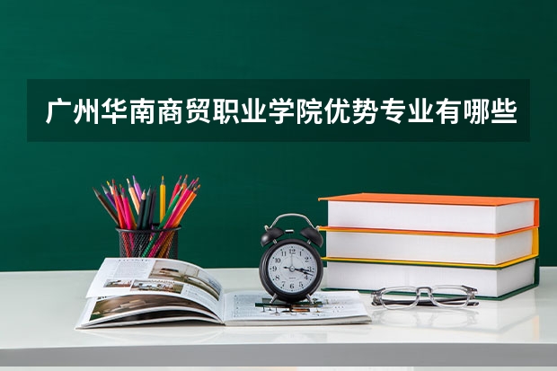 广州华南商贸职业学院优势专业有哪些