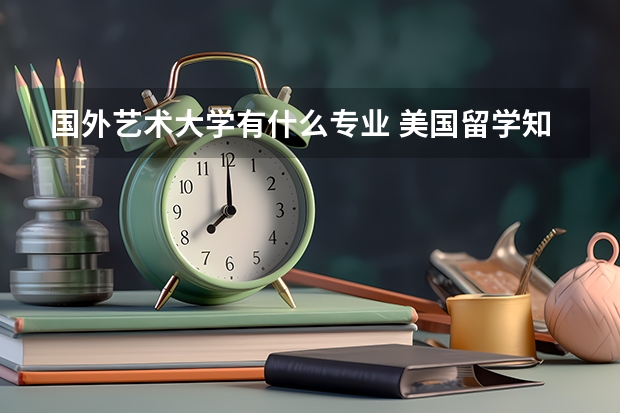 国外艺术大学有什么专业 美国留学知名艺术院校盘点