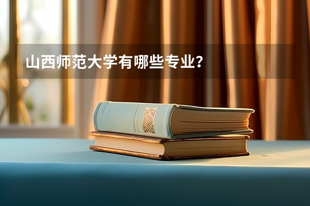 山西师范大学有哪些专业？