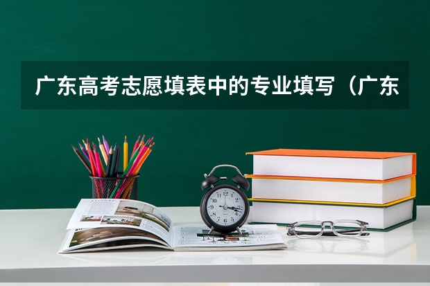 广东高考志愿填表中的专业填写（广东高考志愿 顺序）