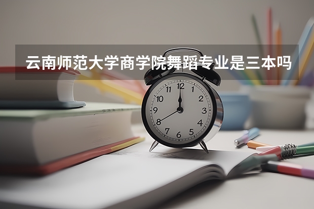 云南师范大学商学院舞蹈专业是三本吗