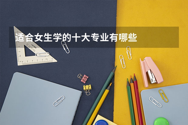 适合女生学的十大专业有哪些