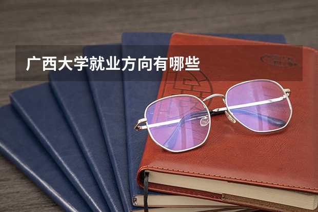 广西大学就业方向有哪些