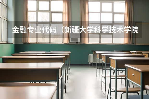 金融专业代码（新疆大学科学技术学院的学校代码和专业代码）