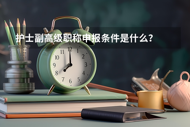 护士副高级职称申报条件是什么？