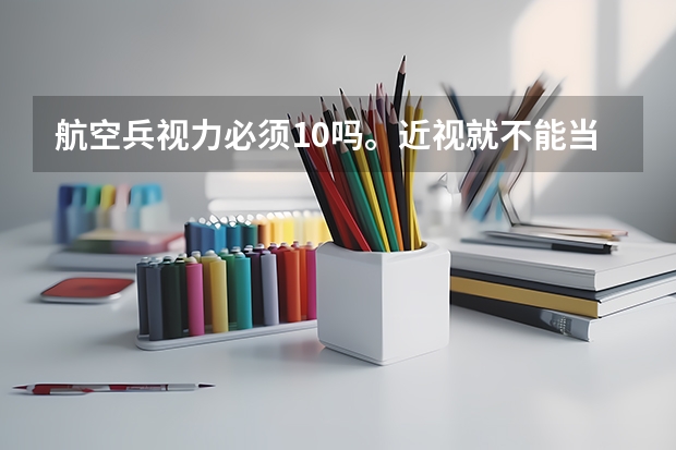 航空兵视力必须1.0吗。近视就不能当飞行员吗？
