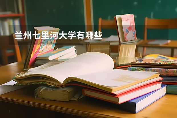 兰州七里河大学有哪些