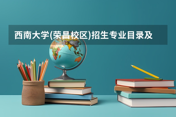 西南大学(荣昌校区)招生专业目录及有哪些院系(参考)