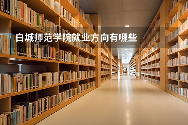 白城师范学院就业方向有哪些