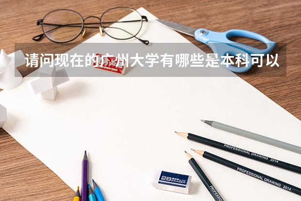 请问现在的广州大学有哪些是本科可以读的，不是重本，还有一本和二本，2a2b又是啥