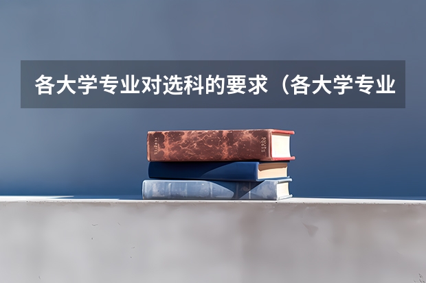 各大学专业对选科的要求（各大学专业对选科的要求）