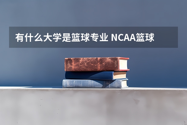 有什么大学是篮球专业 NCAA篮球大学排行榜?