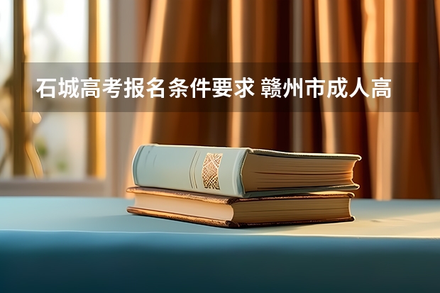 石城高考报名条件要求 赣州市成人高考考点