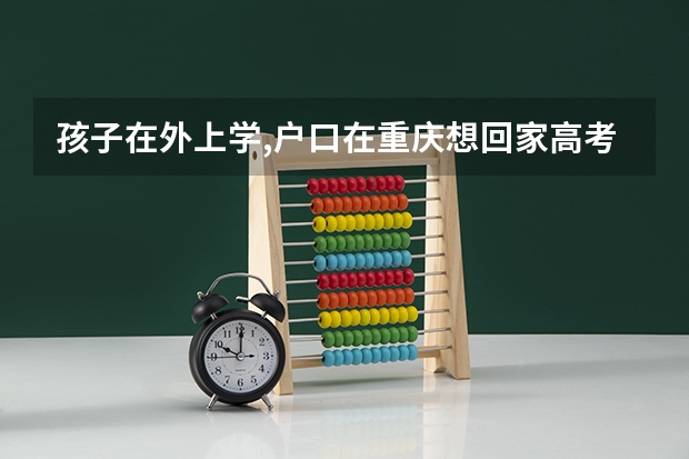 孩子在外上学,户口在重庆想回家高考需要准备什么