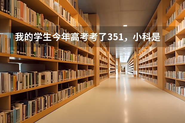 我的学生今年高考考了351，小科是一个A一个是B+，报什么志愿好？