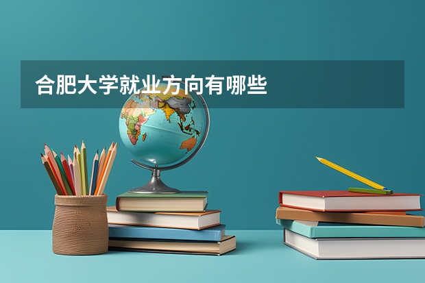 合肥大学就业方向有哪些