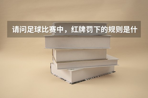 请问足球比赛中，红牌罚下的规则是什么？想向下竖拇指的动作，能否被罚红牌？
