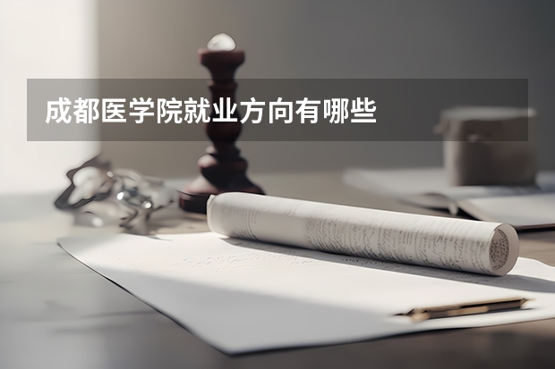 成都医学院就业方向有哪些